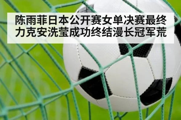 陈雨菲日本公开赛女单决赛最终力克安洗莹成功终结漫长冠军荒