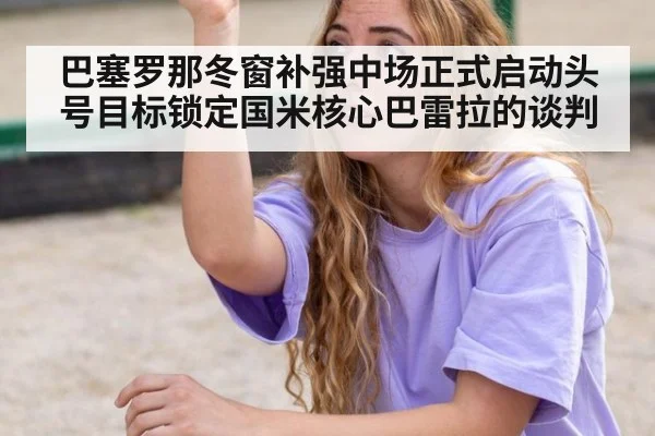 巴塞罗那冬窗补强中场正式启动头号目标锁定国米核心巴雷拉的谈判