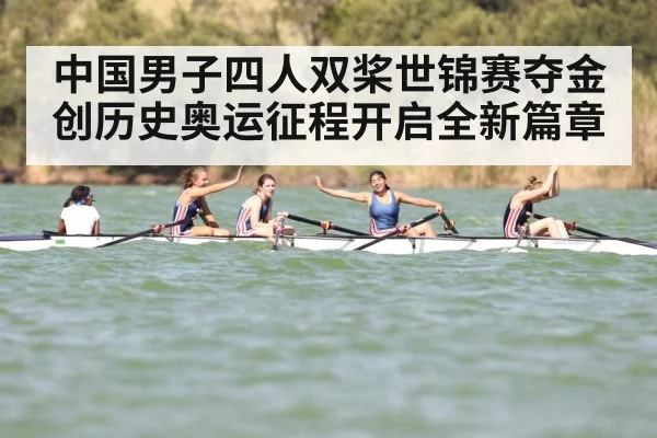 中国男子四人双桨世锦赛夺金创历史奥运征程开启全新篇章