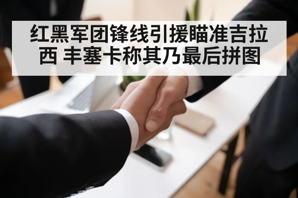 红黑军团锋线引援瞄准吉拉西 丰塞卡称其乃最后拼图
